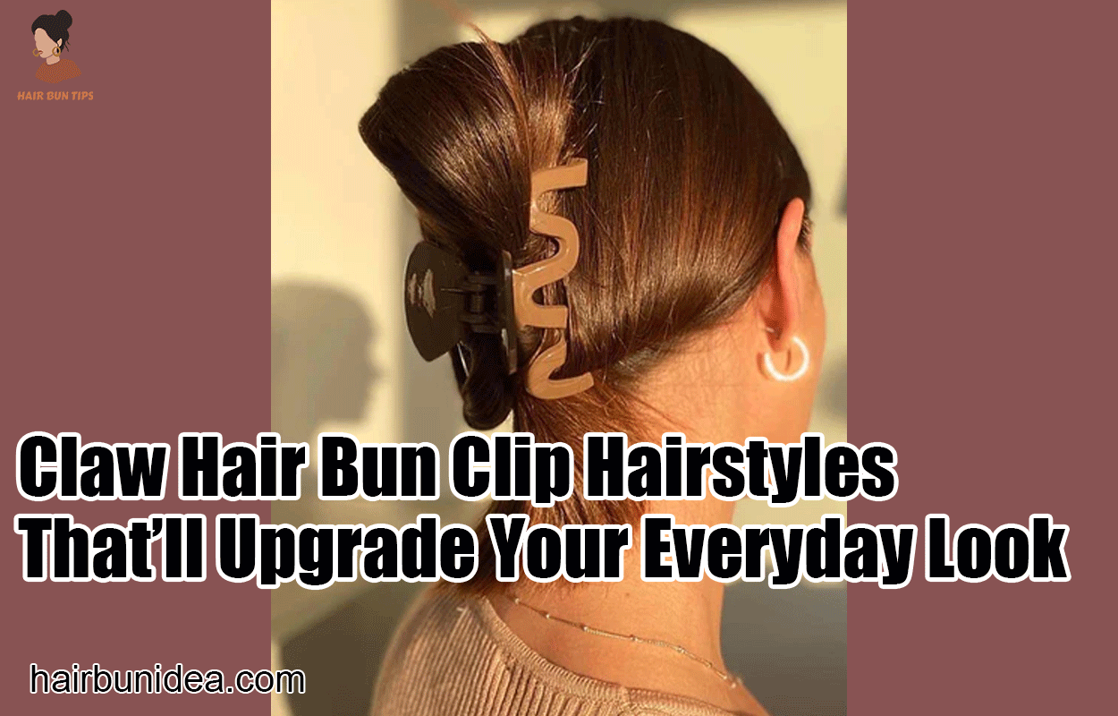 Claw Hair Bun Clip Hairstyles That'll Upgrade Your Everyday Look